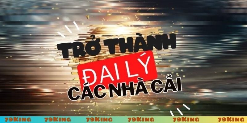 Trở thành đại lý 79King nhận hoa hồng cao